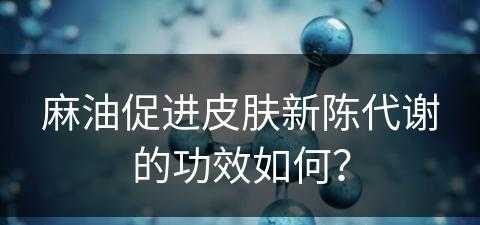 麻油促进皮肤新陈代谢的功效如何？